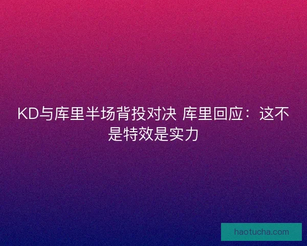 KD与库里半场背投对决 库里回应：这不是特效是实力