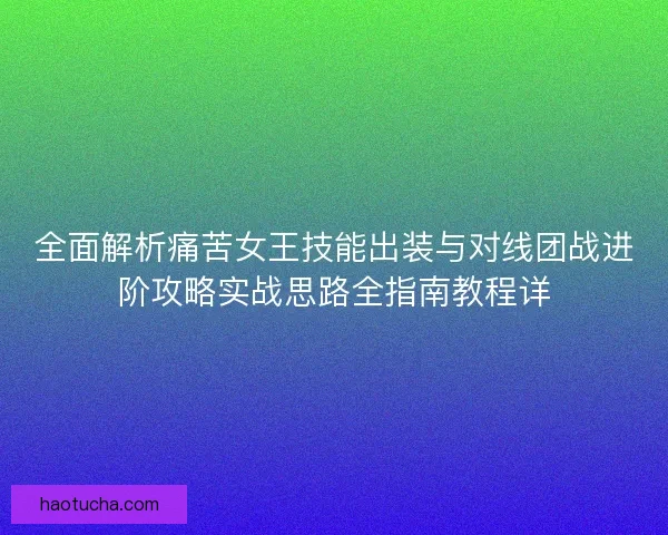 全面解析痛苦女王技能出装与对线团战进阶攻略实战思路全指南教程详
