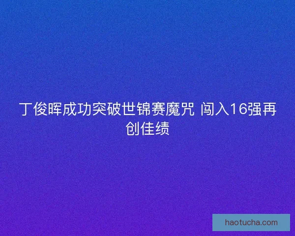 丁俊晖成功突破世锦赛魔咒 闯入16强再创佳绩