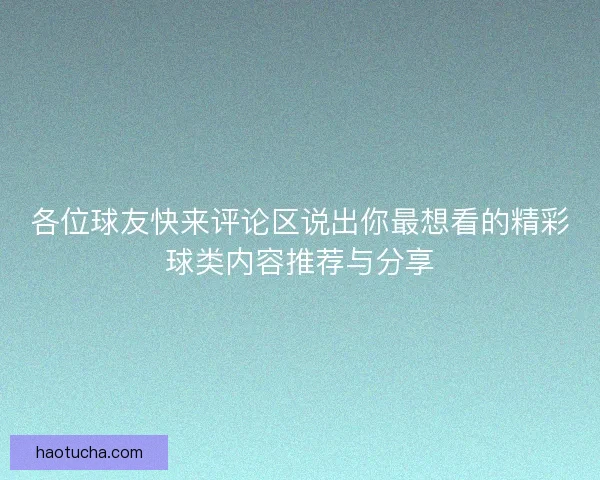 各位球友快来评论区说出你最想看的精彩球类内容推荐与分享