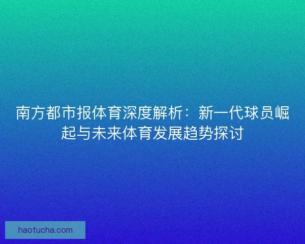 南方都市报体育深度解析：新一代球员崛起与未来体育发展趋势探讨