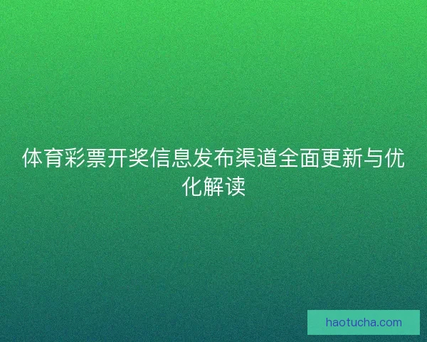 体育彩票开奖信息发布渠道全面更新与优化解读